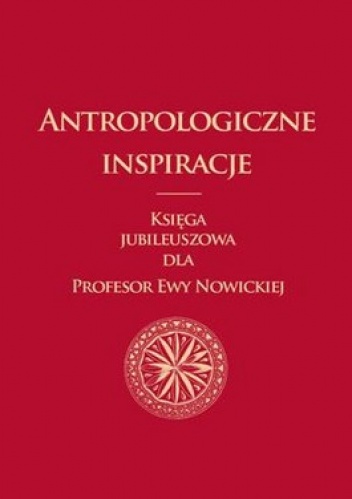 Okładka: Michał Kowalski - Antropologiczne inspiracje. Księga jubileuszowa dla profesor Ewy Nowickiej