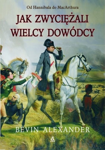 Okładka: Bevin Alexander - Jak zwyciężali wielcy dowódcy