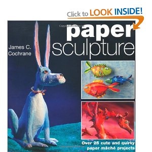 Okładka: James c. Cochrane - Paper Sculpture. Over 25 Cute and Quirky Paper Mache Projects