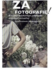 Okładka: Rafał Drozdowski - Za fotografię! W stronę radykalnego programu socjologii wizualnej