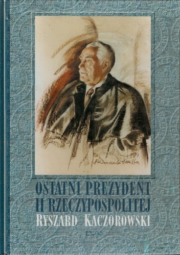 Okładka: Adam Czesław Dobroński - Ostatni prezydent II Rzeczypospolitej: Ryszard Kaczorowski