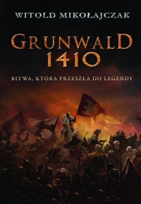 Okładka: Witold Mikołajczak - Grunwald 1410. Bitwa, która przeszła do legendy