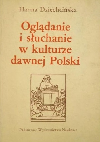Okładka: Hanna Dziechcińska - Oglądanie i słuchanie w kulturze dawnej Polski