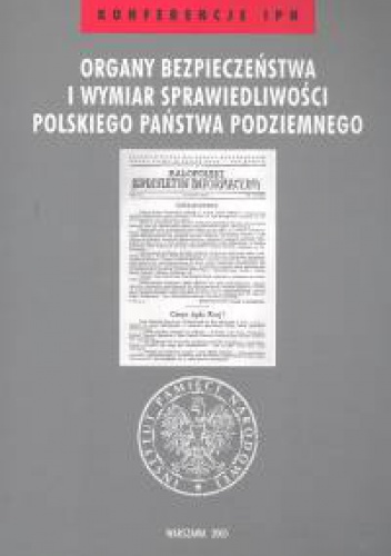 Okładka: Waldemar Grabowski - Organy bezpieczeństwa i wymiar sprawiedliwości polskiego państwa podziemnego /Konferencje ipn