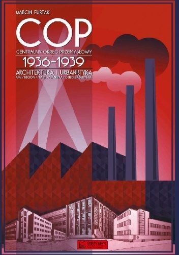 Okładka: Marcin Furtak - Centralny Okręg Przemysłowy (COP) 1936-1939. Architektura i urbanistyka