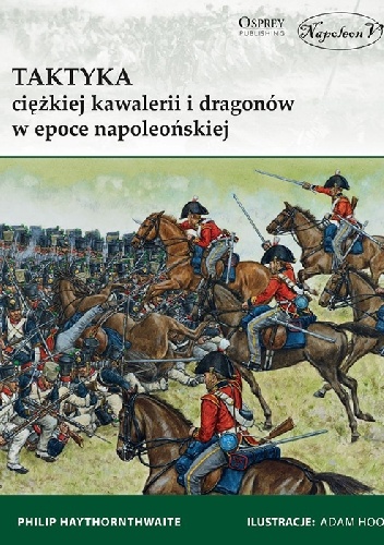 Okładka: Philip J. Haythornthwaite - Taktyka ciężkiej kawalerii i dragonów w epoce napoleońskiej