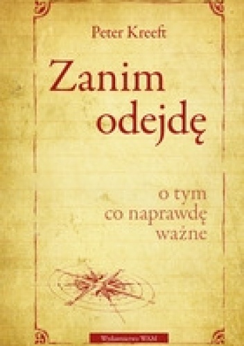 Okładka: Peter Kreeft - Zanim odejdę. O tym, co naprawdę ważne
