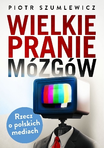 Okładka: Piotr Szumlewicz - Wielkie pranie mózgów. Rzecz o polskich mediach