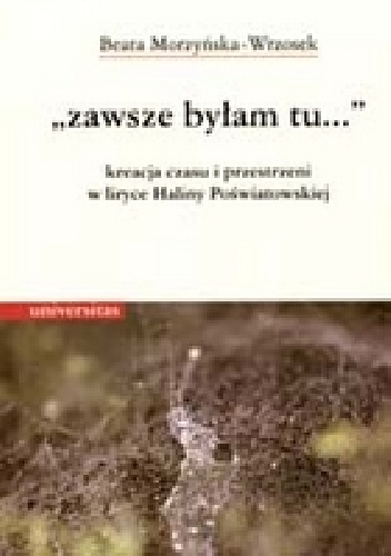 Okładka:  - "zawsze byłam tu..." kreacja czasu i przestrzeni w liryce Haliny Poświatowskiej