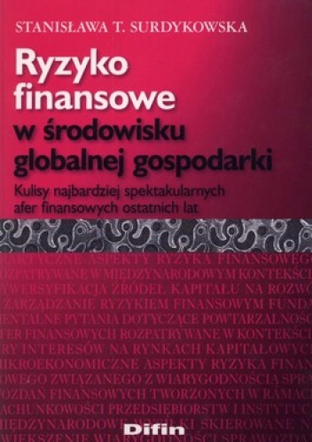 Okładka: Staniasława T. Surdykowska - Ryzyko finansowe w środowisku globalnej gospodarki. Kulisy najbardziej spektakularnych afer finansowych ostatnich lat
