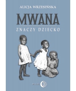 Okładka: Alicja Wrzesińska - Mwana znaczy dziecko. Z afrykańskich tradycji edukacyjnych