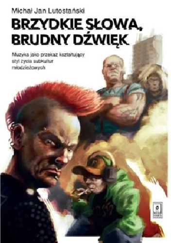 Okładka: Michał Jan Lutostański - Brzydkie słowa, brudny dźwięk. Muzyka jako przekaz kształtujący styl życia subkultur młodzieżowych