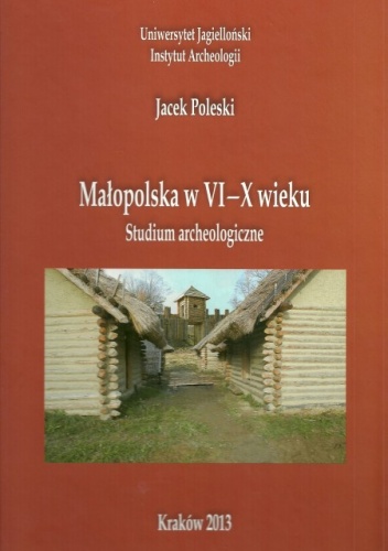 Okładka: Jacek Poleski - Małopolska w VI-X wieku. Studium archeologiczne