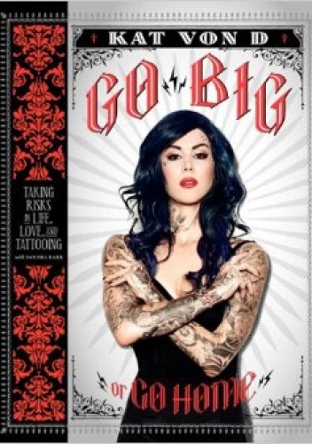 Okładka: Kat von D - Go Big or Go Home: Taking Risks in Life, Love and Tattooing