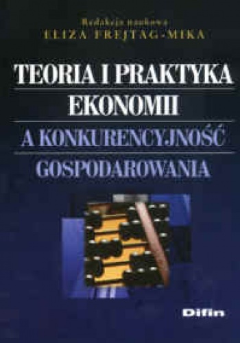 Okładka: Eliza Frejtag-Mika - Teoria i praktyka ekonomii a konkurencyjność gospodarowania
