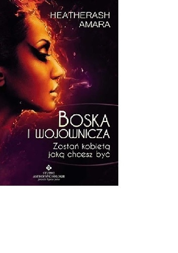 Okładka: HeatherAsh Amara - Boska i wojownicza. Zostań kobietą jaką chcesz być.