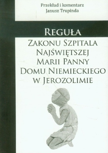Okładka:  autor nieznany - Reguła Zakonu Szpitala Najświętszej Marii Panny Domu Niemieckiego w Jerozolimie