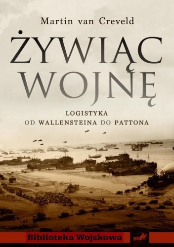 Okładka: Martin Van Creveld - Żywiąc wojnę. Logistyka od Wallensteina do Pattona