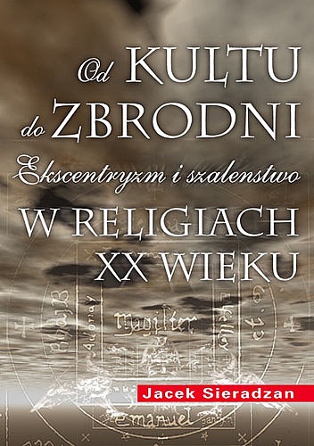 Okładka: Jacek Sieradzan - Od kultu do zbrodni: Ekscentryzm i szaleństwo w religiach XX wieku