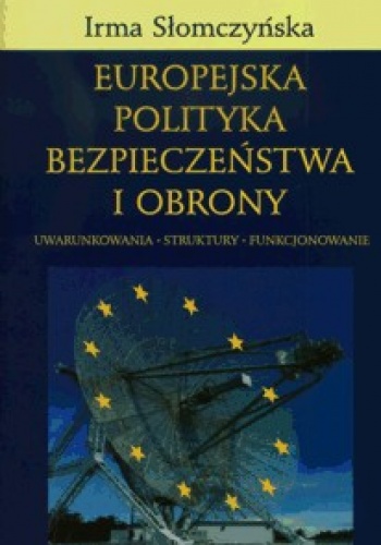 Okładka: Irma Słomczyńska - Europejska polityka bezpieczeństwa i obrony. Uwarunkowania - struktury - funkcjonowanie