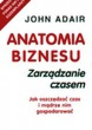 Okładka: John Adair - Anatomia biznesu. Zarządzanie czasem
