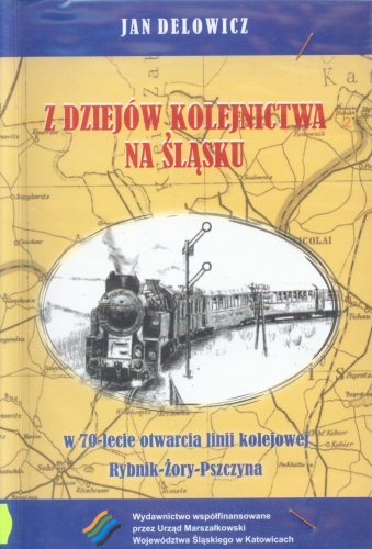 Okładka: Jan Delowicz - Z dziejów kolejnictwa na Śląsku. W 70-lecie otwarcia linii kolejowej Rybnik-Żory-Pszczyna