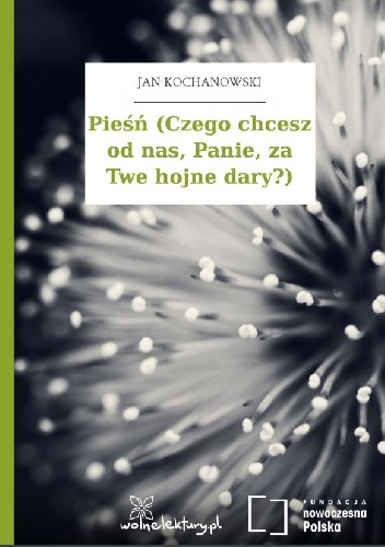 Okładka: Jan Kochanowski - Pieśń (Czego chcesz od nas, Panie, za Twe hojne dary?)