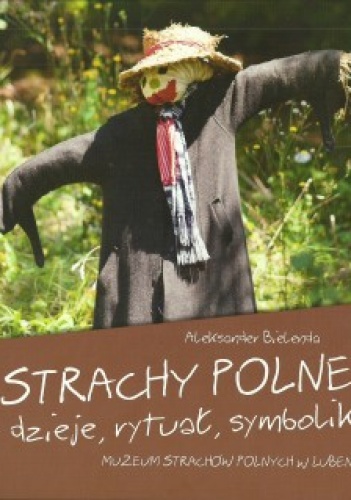 Okładka: Aleksander Bielenda - Strachy polne - dzieje, rytuał, symbolika. Muzeum Strachów Polnych w Lubeni