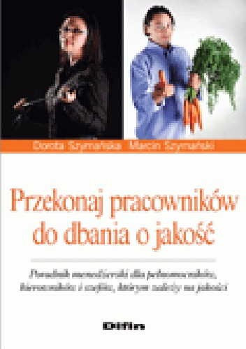 Okładka: Marcin Jakub Szymański - Przekonaj pracowników do dbania o jakość. Poradnik menedżerski dla pełnomocników, kierowników i szefów, którym zależy na jakości