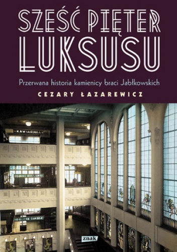 Okładka: Cezary Łazarewicz - Sześć pięter luksusu. Przerwana historia Domu Braci Jabłkowskich