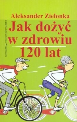 Okładka: Aleksander Zielonka - Jak dożyć w zdrowiu 120 lat