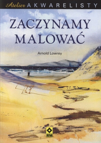 Okładka: Arnold Lowrey - Zaczynamy malować. Atelier akwarelisty