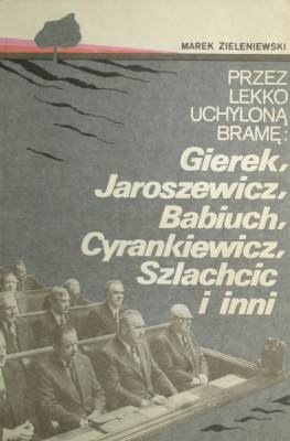 Okładka: Marek Zieleniewski - Przez lekko uchyloną bramę: Gierek, Jaroszewicz, Babiuch, Cyrankiewicz, Szlachcic i inni.