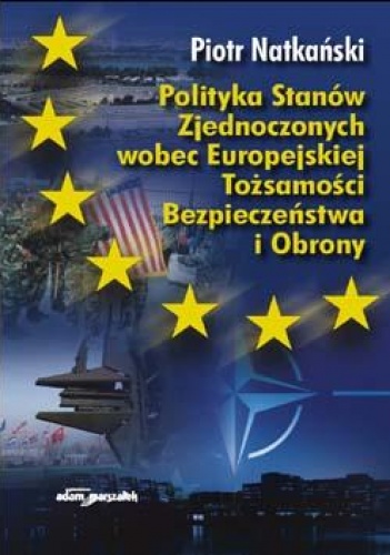 Okładka: Piotr Natkański - Polityka Stanów zjednoczonych wobec Europejskiej Tożsamości Bezpieczeństwa i Obrony