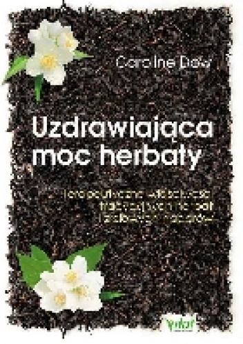 Okładka: Caroline Dow - Uzdrawiająca moc herbaty. Terapeutyczne właściwości tradycyjnych herbat i ziołowych naparów