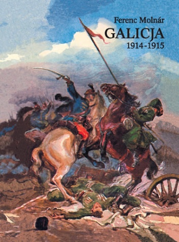 Okładka: Ferenc Molnár - Galicja 1914-1915. Zapiski korespondenta wojennego