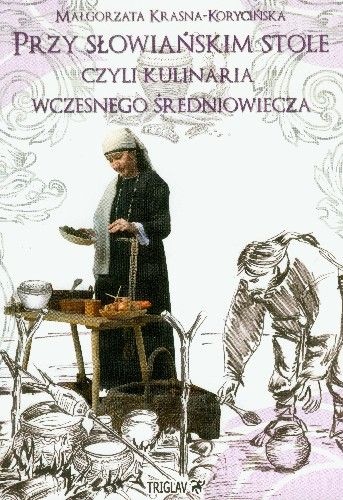 Okładka: Małgorzata Krasna-Korycińska - Przy słowiańskim stole czyli kulinaria wczesnego średniowiecza