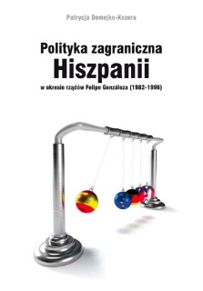 Okładka: Patrycja Domejko-Kozera - Polityka zagraniczna Hiszpanii w okresie rządów Felipe Gonzáleza (1982-1996)