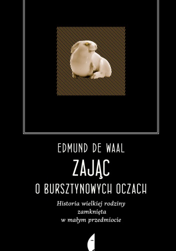 Okładka: Edmund de Waal - Zając o bursztynowych oczach. Historia wielkiej rodziny zamknięta w małym przedmiocie