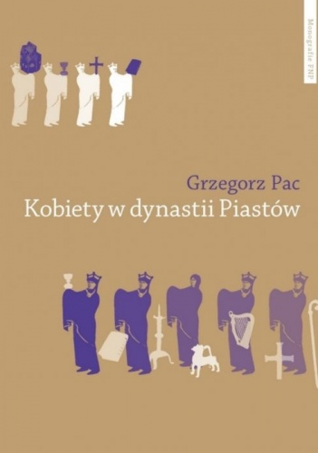 Okładka: Grzegorz Pac - Kobiety w dynastii Piastów: rola społeczna piastowskich żon i córek do połowy XII wieku - studium porównawcze