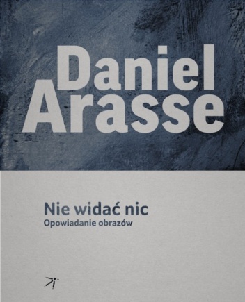 Okładka: Daniel Arasse - Nie widać nic. Opowiadanie obrazów