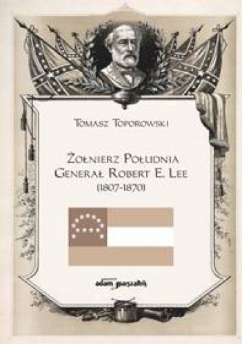 Okładka: Tomasz Toporowski - Żołnierz Południa Generał Robert E. Lee (1807-1870)