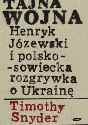Okładka: Timothy D. Snyder - Tajna wojna Henryk Józewski i polsko sowiecka rozgrywka o Ukrainę