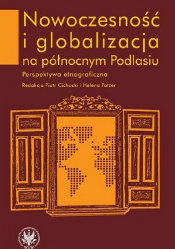 Okładka: Piotr Cichock - Nowoczesność i globalizacja na północnym Podlasiu. Perspektywa etnograficzna