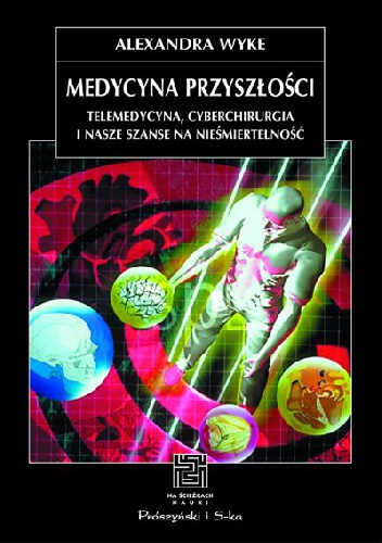 Okładka: Alexandra Wyke - Medycyna przyszłości. Telemedycyna, cyberchirurgia i nasze szanse na nieśmiertelność