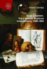 Okładka: Antoni Ziemba - Iluzja a realizm. Gra z widzem w sztuce holenderskiej 1580-1660