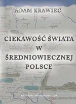 Okładka: Adam Krawiec - Ciekawość świata w średniowiecznej Polsce. Studium z dziejów geografii kreacyjnej