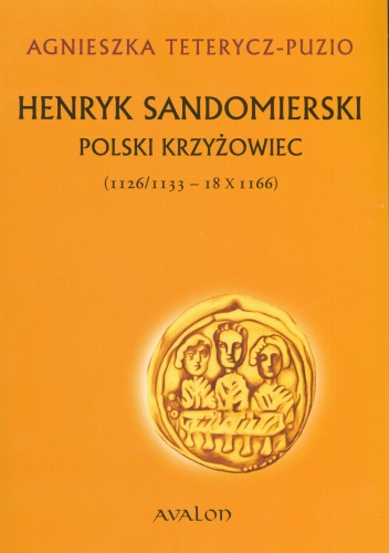 Okładka: Agnieszka Teterycz-Puzio - Henryk Sandomierski. Polski Krzyżowiec  (1126/1133 - 18 X 1166)