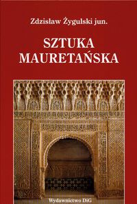 Okładka: Zdzisław Żygulski (junior) - Sztuka mauretańska i jej echa w Polsce