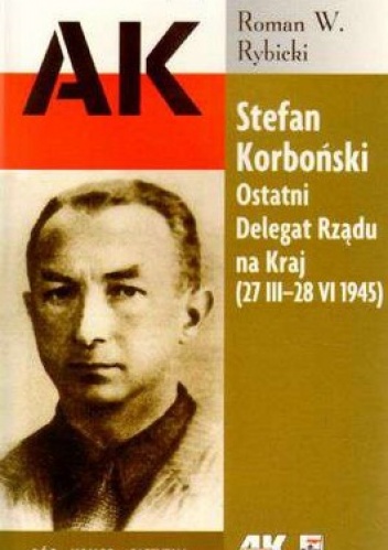 Okładka: Roman W. Rybicki - Stefan Korboński. Ostatni Delegat Rządu na Kraj (27 III-28 VI 1945)